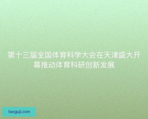 第十三届全国体育科学大会在天津盛大开幕推动体育科研创新发展
